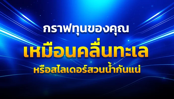 กราฟทุนของคุณเหมือนคลื่นทะเล หรือสไลเดอร์สวนน้ำกันแน่